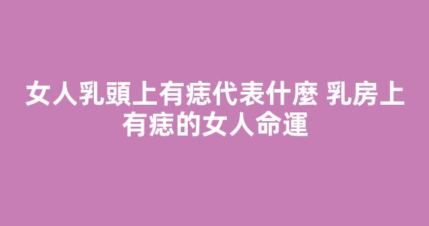 女人乳頭上有痣代表什麼 乳房上有痣的女人命運
